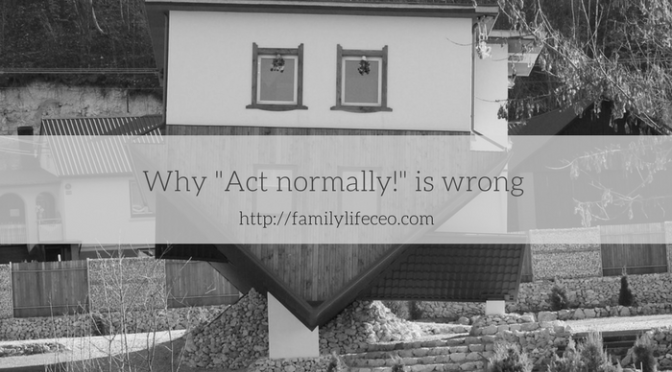 Why “Act normally!” is a bad thing to tell your kid?